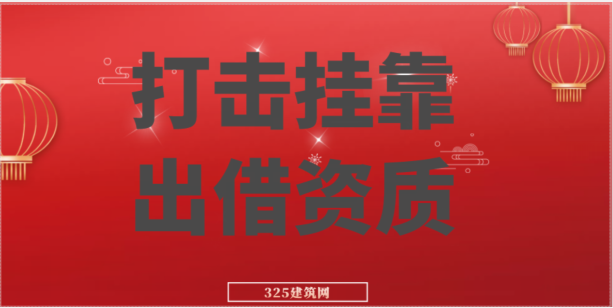 多省發文：嚴厲打擊掛靠、出借資質，無資質或超資質范圍承攬業務！