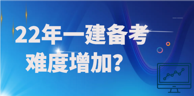 為什么說22年一建的備考難度要較往年會有增加？
