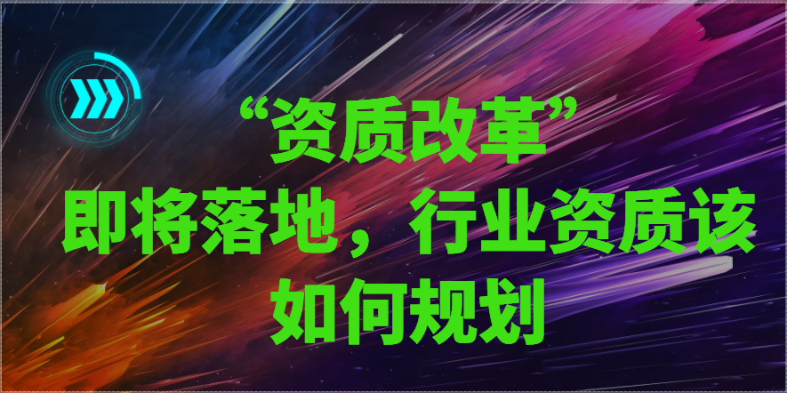 “資質改革”即將落地，行業資質該如何規劃
