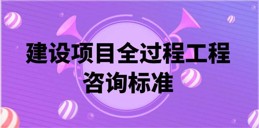 8月1日起：建設項目全過程工程咨詢標準施行