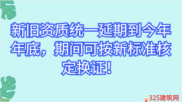新舊資質統(tǒng)一延期到今年年底，期間可按新標準核定換證！