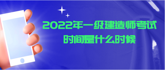 2022年一級建造師考試時間是什么時候