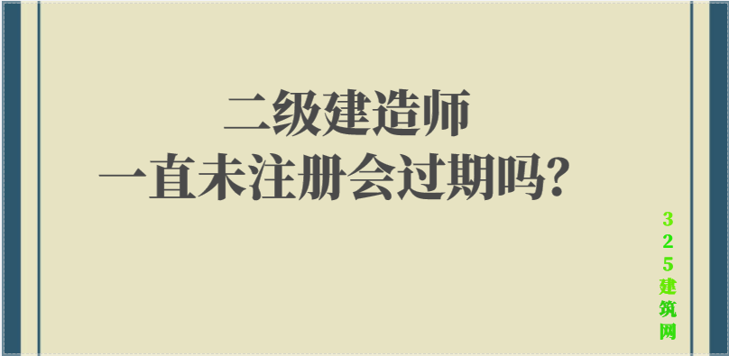 二級建造師一直未注冊會過期嗎？