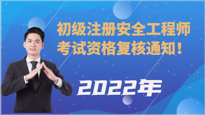 2022年初級注冊安全工程師考試資格復核通知！