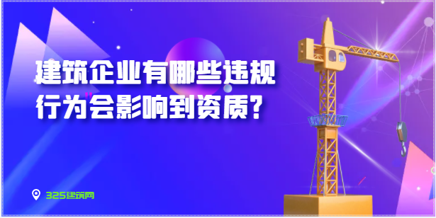 建筑企業有哪些違規行為會影響到資質？