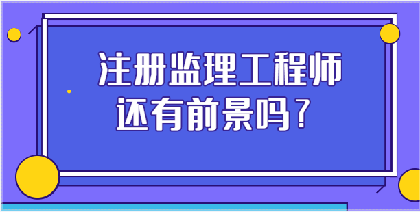 注冊監理工程師掛靠還有前景嗎？
