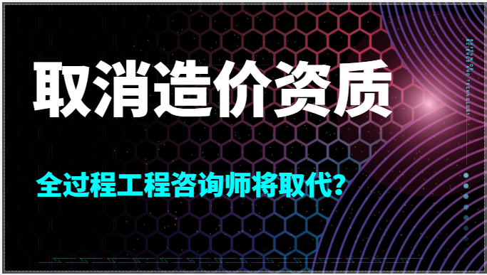 取消造價資質,全過程工程咨詢的春天來了？