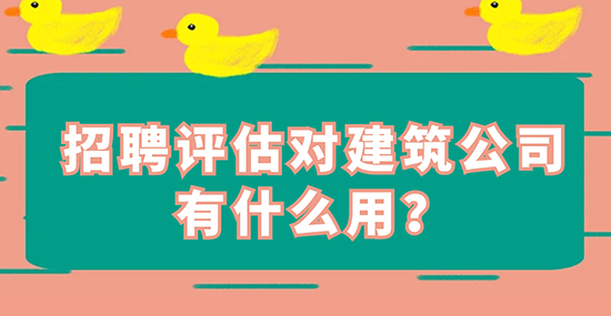 招聘評估對建筑公司有什么用？