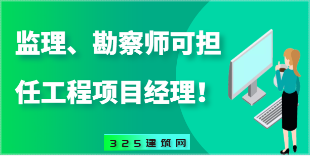 監理工程師、勘察設計工程師可擔任工程總承包項目經理！