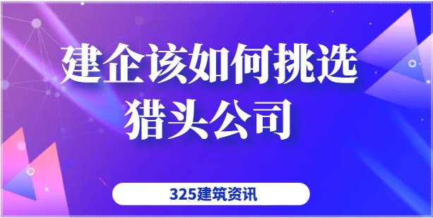 建企該如何挑選獵頭公司呢？