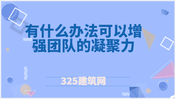 有什么辦法可以增強(qiáng)團(tuán)隊(duì)的凝聚力？