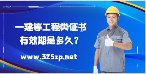 一建等工程類證書，有效期是多久？