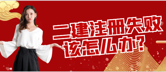 二級建造師注冊失敗該怎么辦？
