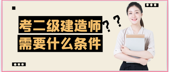 考二級建造師需要什么條件