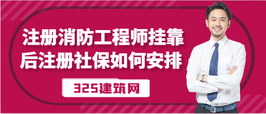 注冊消防工程師掛靠后注冊社保如何安排
