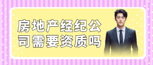 房地產(chǎn)經(jīng)紀(jì)公司需要資質(zhì)嗎