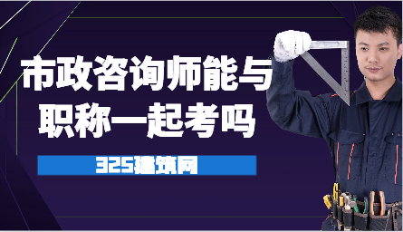 市政咨詢師能與職稱一起考嗎