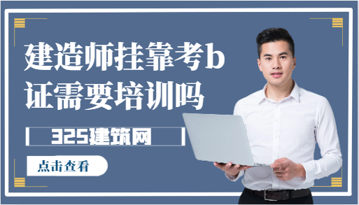 建造師掛靠考b證需要培訓嗎
