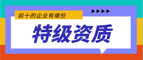 擁有特級資質(zhì)建筑前10的企業(yè)有哪些