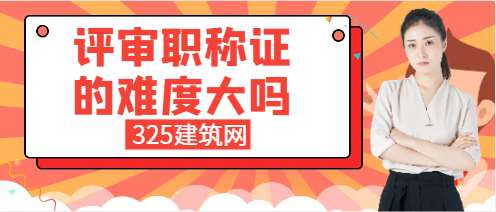評審職稱證的難度大嗎？