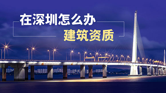 在深圳怎么辦理建筑資質