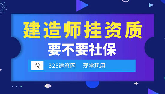 建造師掛資質(zhì)需要社保嗎