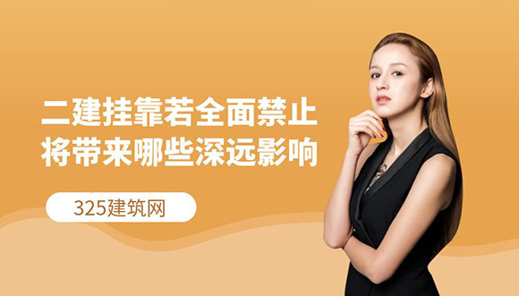 二級建造師掛靠若全面禁止，將帶來哪些深遠影響？