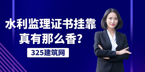 水利監(jiān)理證書掛靠，真有那么香？