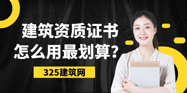 建筑資質證書怎么用最劃算？這幾點企業(yè)要知道