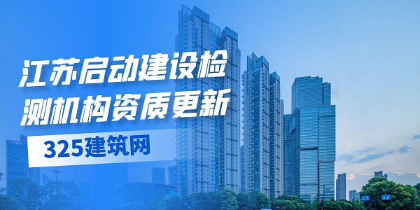 江蘇啟動(dòng)建設(shè)檢測(cè)機(jī)構(gòu)資質(zhì)更新