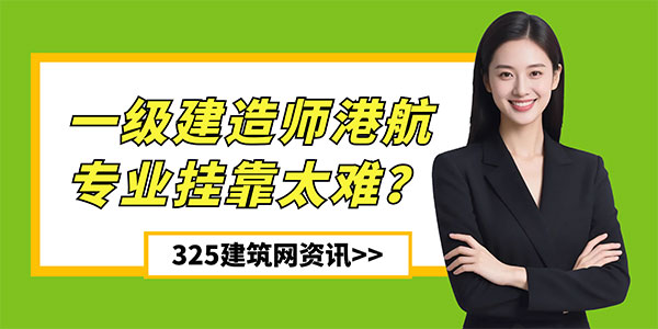 一級建造師港航專業(yè)掛靠太難？行情暴跌、注冊受限